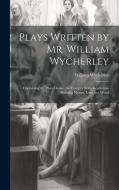 Plays Written by Mr. William Wycherley: Containing the Plain Dealer, the Country Wife, Gentleman Dancing Master, Love in a Wood di William Wycherley edito da LEGARE STREET PR