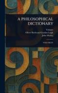 A Philosophical Dictionary di Voltaire, Oliver Herbrand Gordon Leigh, John Morley edito da Creative Media Partners, LLC