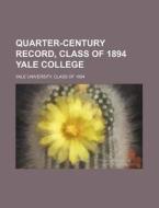 Quarter-Century Record, Class of 1894 Yale College di Yale University Class Of edito da Rarebooksclub.com