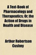 A Text-book Of Pharmacology And Therapeu di Arthur Robertson Cushny edito da General Books