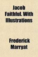 Jacob Faithful. With Illustrations di Frederick Marryat edito da General Books