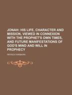Jonah; His Life, Character and Mission, Viewed in Connexion with the Prophet's Own Times, and Future Manifestations of God's Mind and Will in Prophecy di Patrick Fairbairn edito da Rarebooksclub.com
