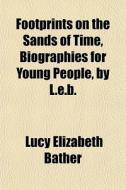 Footprints On The Sands Of Time, Biograp di Lucy Elizabeth Bather edito da General Books
