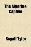 The Algerine Captive di Royall Tyler edito da General Books