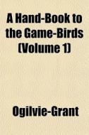 A Hand-book To The Game-birds Volume 1 di Ogilvie-Grant edito da General Books