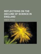 Reflections on the Decline of Science in England di Charles Babbage edito da Books LLC, Reference Series