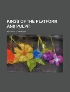 Kings Of The Platform And Pulpit di Melville D. Landon edito da Rarebooksclub.com
