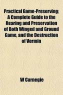 Practical Game-preserving; A Complete Gu di W Carnegie edito da General Books