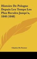 Histoire de Pologne Depuis Les Temps Les Plus Recules Jusqu'a, 1840 (1848) di Charles De Forster edito da Kessinger Publishing