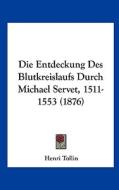 Die Entdeckung Des Blutkreislaufs Durch Michael Servet, 1511-1553 (1876) di Henri Tollin edito da Kessinger Publishing