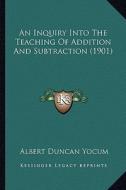 An Inquiry Into the Teaching of Addition and Subtraction (1901) di Albert Duncan Yocum edito da Kessinger Publishing