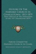 History of the Harvard Church in Charlestown, 1815-1879: With Services at the Ordination of Mr. Pitt Dillingham (1879) di Parish Committee Harvard Church in Charl edito da Kessinger Publishing
