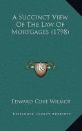 A Succinct View of the Law of Mortgages (1798) di Edward Coke Wilmot edito da Kessinger Publishing