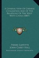 A General View of Chinese Civilization and of the Relations of the West with China (1887) di Pierre Laffitte edito da Kessinger Publishing