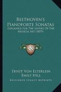 Beethoven's Pianoforte Sonatas: Explained for the Lovers of the Musical Art (1879) di Ernst Von Elterlein edito da Kessinger Publishing
