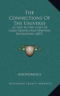The Connections of the Universe: As Seen in the Light of Gods Created and Written Revelations (1857) di Anonymous edito da Kessinger Publishing