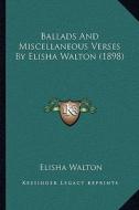 Ballads and Miscellaneous Verses by Elisha Walton (1898) di Elisha Walton edito da Kessinger Publishing