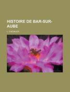Histoire De Bar-sur-aube di L. Chevalier edito da General Books Llc