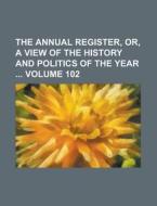 The Annual Register, Or, a View of the History and Politics of the Year Volume 102 di Anonymous edito da Rarebooksclub.com