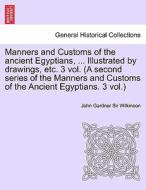Manners And Customs Of The Ancient Egyptians, ... Illustrated By Drawings, Etc. 3 Vol. (a Second Series Of The Manners And Customs Of The Ancient Egyp di John Gardner Wilkinson edito da British Library, Historical Print Editions
