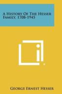 A History of the Hesser Family, 1708-1945 di George Ernest Hesser edito da Literary Licensing, LLC