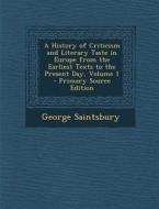 A History of Criticism and Literary Taste in Europe from the Earliest Texts to the Present Day, Volume 1 di George Saintsbury edito da Nabu Press