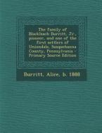 The Family of Blackleach Burritt, Jr., Pioneer, and One of the First Settlers of Uniondale, Susquehanna County, Pennsylvania - Primary Source Edition di Alice Burritt edito da Nabu Press