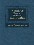 A Book of Toasts di Minna Thomas Antrim edito da Nabu Press