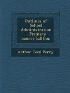 Outlines of School Administration di Arthur Cecil Perry edito da Nabu Press