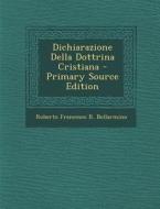 Dichiarazione Della Dottrina Cristiana - Primary Source Edition di Roberto Francesco R. Bellarmino edito da Nabu Press