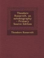 Theodore Roosevelt, an Autobiography di Theodore Roosevelt edito da Nabu Press