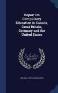 Report On Compulsory Education In Canada, Great Britain, Germany And The United States edito da Sagwan Press