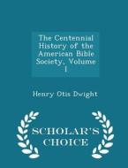 The Centennial History Of The American Bible Society, Volume I - Scholar's Choice Edition di Henry Otis Dwight edito da Scholar's Choice