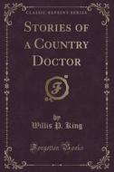 Stories Of A Country Doctor (classic Reprint) di Willis P King edito da Forgotten Books