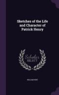 Sketches Of The Life And Character Of Patrick Henry di William Wirt edito da Palala Press