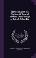 Proceedings Of The Eighteenth Annual Session Grand Lodge Of British Columbia di Annymous edito da Palala Press
