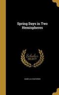 SPRING DAYS IN 2 HEMISPHERES di Isabella H. Mathews edito da WENTWORTH PR