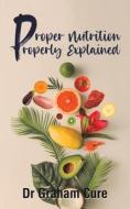 Proper Nutrition Properly Explained di Dr Graham Cure edito da Austin Macauley Publishers
