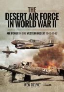 The Desert Air Force in World War II: Air Power in the Western Desert, 1940-1942 di Ken Delve edito da PEN & SWORD AVIATION