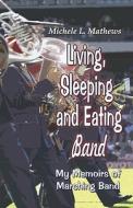 Living, Sleeping And Eating Band di Michele L Mathews, Michele L Matthews edito da America Star Books