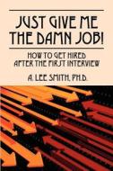 Just Give Me The Damn Job! di A Lee Smith Phd edito da Outside The Box.
