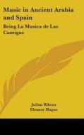 Music in Ancient Arabia and Spain: Being La Musica de Las Cantigas di Julian Ribera edito da Kessinger Publishing