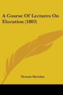 A Course Of Lectures On Elocution (1803) di Thomas Sheridan edito da Kessinger Publishing, Llc