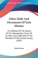 Fabric Rolls And Documents Of York Minster: Or A Defense Of The History Of The Metropolitan Church Of St. Peter, York, Addressed To The President Of T di John Browne edito da Kessinger Publishing, Llc