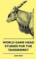 World Game Head Studies For The Taxidermist di Leon Pray edito da Frederiksen Press