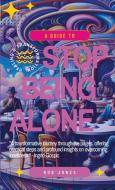 A Guide to Stop Being Alone di Rob Jones edito da Lulu.com
