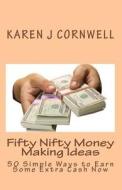 Fifty Nifty Money Making Ideas: 50 Simple Ways to Earn Some Extra Cash Now di Karen J. Cornwell edito da Createspace