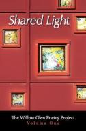 Shared Light: The Willow Glen Poetry Project di The Willow Glen Poetry Project edito da Createspace