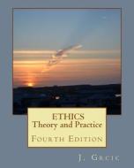 Ethics: Theory and Practice: Fourth Edition di J. Grcic edito da Createspace