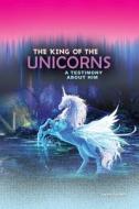 The King of the Unicorns: A Testimony about Him di Anonymous edito da Rosedog Books